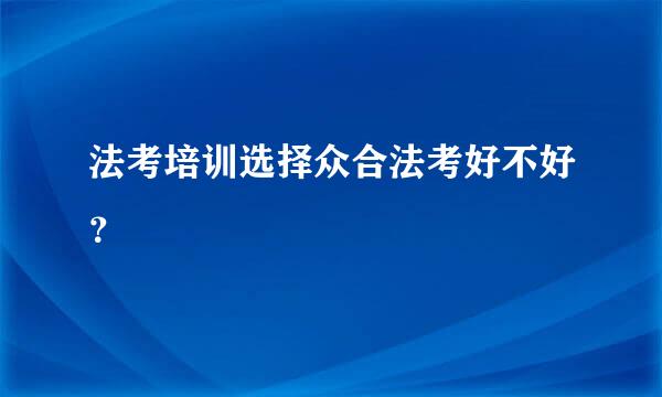 法考培训选择众合法考好不好？