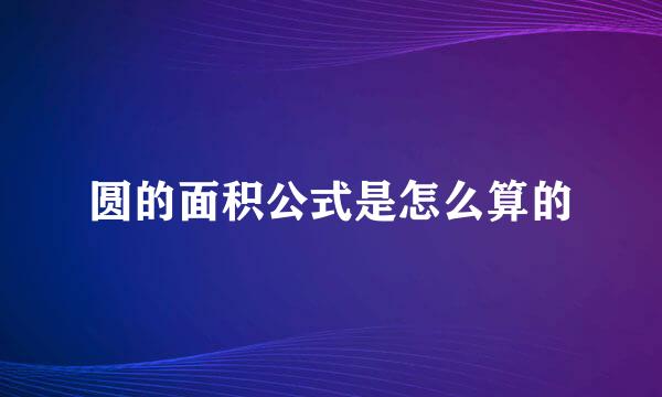 圆的面积公式是怎么算的