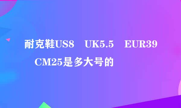 耐克鞋US8 UK5.5 EUR39 CM25是多大号的