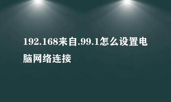 192.168来自.99.1怎么设置电脑网络连接