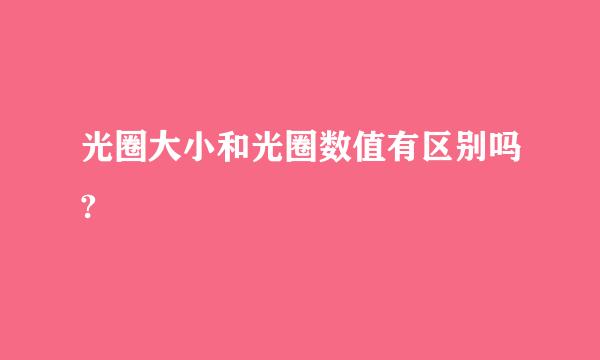 光圈大小和光圈数值有区别吗?