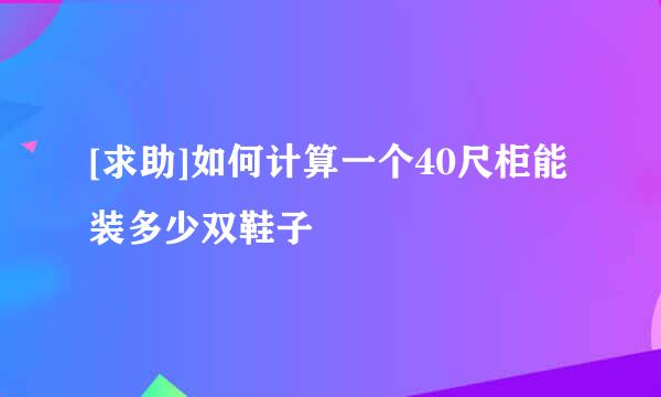 [求助]如何计算一个40尺柜能装多少双鞋子