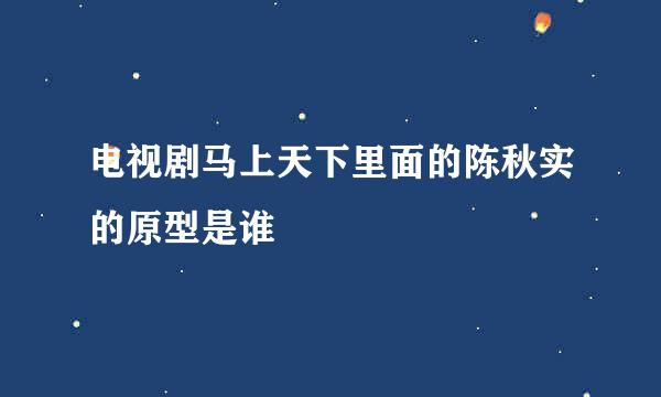 电视剧马上天下里面的陈秋实的原型是谁