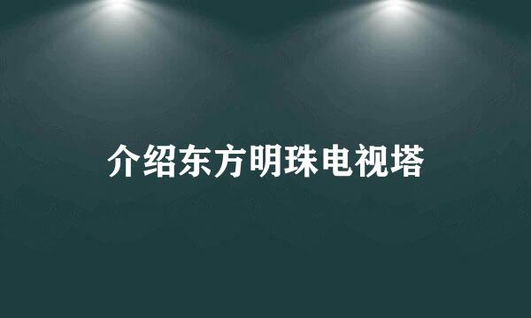 介绍东方明珠电视塔