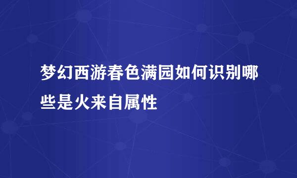 梦幻西游春色满园如何识别哪些是火来自属性