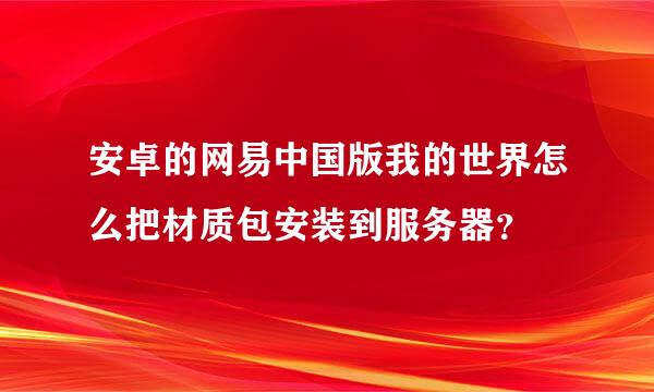 安卓的网易中国版我的世界怎么把材质包安装到服务器？