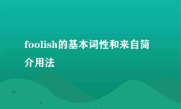 foolish的基本词性和来自简介用法