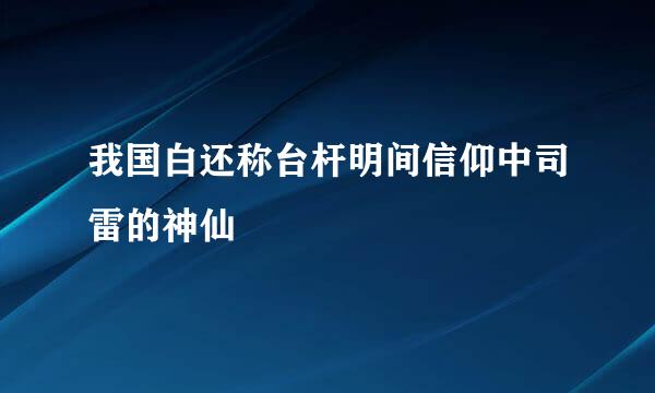 我国白还称台杆明间信仰中司雷的神仙