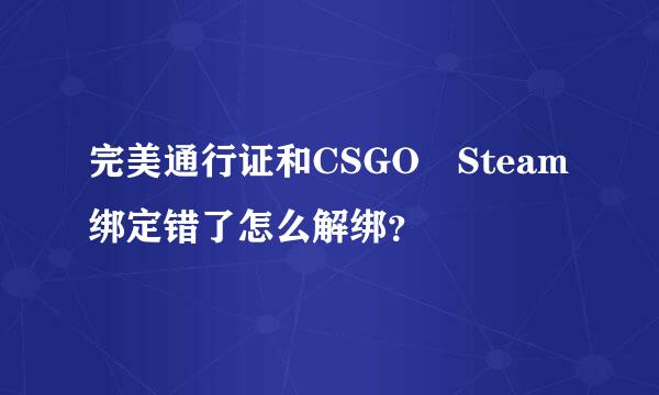 完美通行证和CSGO Steam绑定错了怎么解绑？