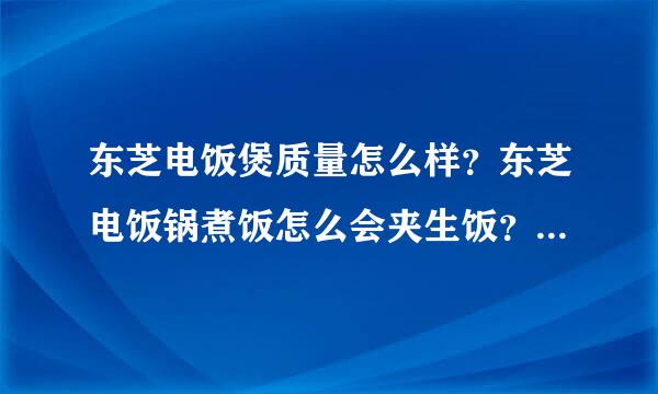 东芝电饭煲质量怎么样？东芝电饭锅煮饭怎么会夹生饭？是什么原因？