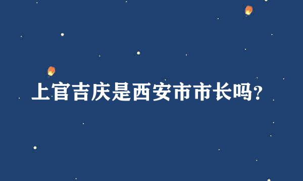 上官吉庆是西安市市长吗？