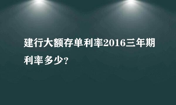 建行大额存单利率2016三年期利率多少？