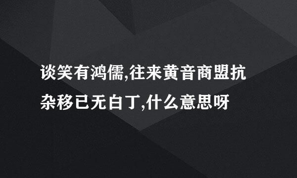 谈笑有鸿儒,往来黄音商盟抗杂移已无白丁,什么意思呀