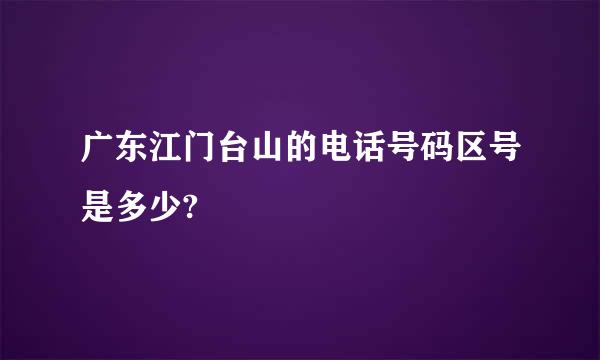 广东江门台山的电话号码区号是多少?