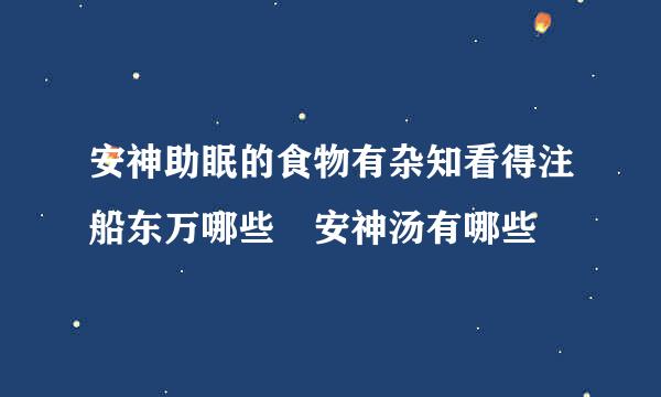 安神助眠的食物有杂知看得注船东万哪些 安神汤有哪些