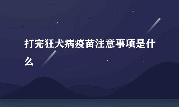 打完狂犬病疫苗注意事项是什么