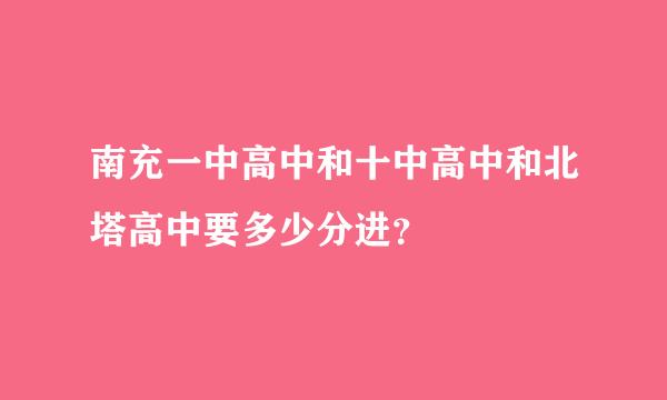 南充一中高中和十中高中和北塔高中要多少分进？