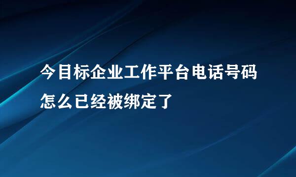 今目标企业工作平台电话号码怎么已经被绑定了