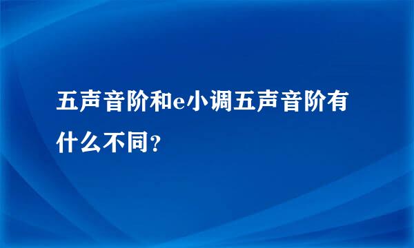 五声音阶和e小调五声音阶有什么不同？