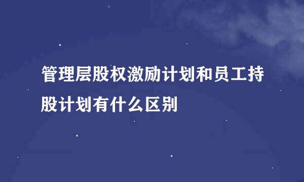 管理层股权激励计划和员工持股计划有什么区别