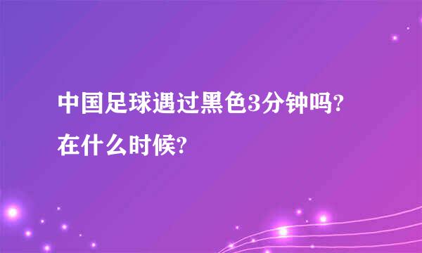 中国足球遇过黑色3分钟吗? 在什么时候?