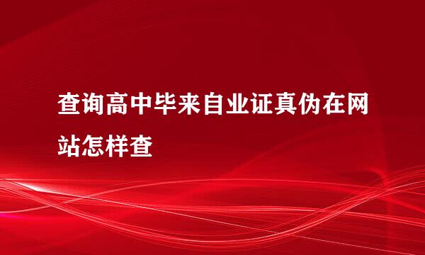 查询高中毕来自业证真伪在网站怎样查