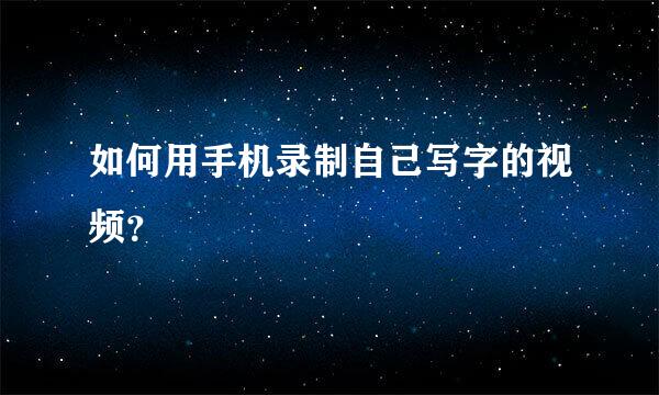 如何用手机录制自己写字的视频？