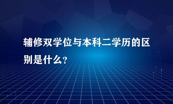 辅修双学位与本科二学历的区别是什么？