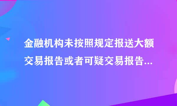 金融机构未按照规定报送大额交易报告或者可疑交易报告，()对该金融机构作出行政处罚。