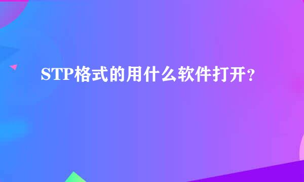 STP格式的用什么软件打开？