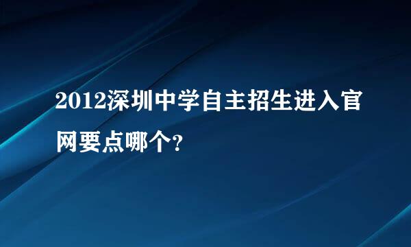 2012深圳中学自主招生进入官网要点哪个？