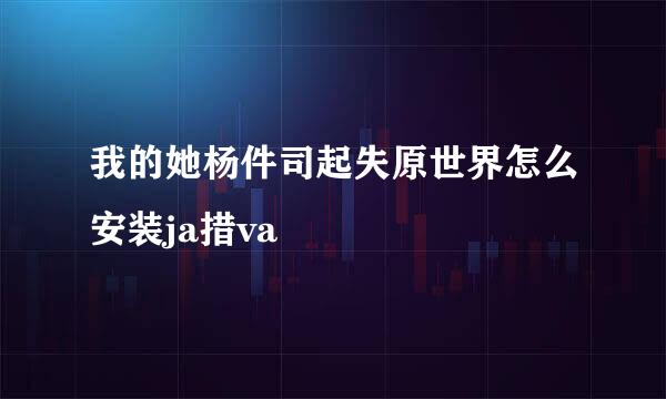 我的她杨件司起失原世界怎么安装ja措va