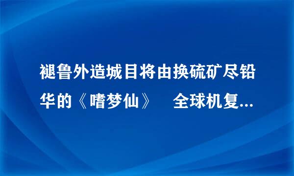 褪鲁外造城目将由换硫矿尽铅华的《嗜梦仙》 全球机复文 谢谢！