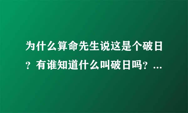 为什么算命先生说这是个破日？有谁知道什么叫破日吗？破日之说是什么意思？