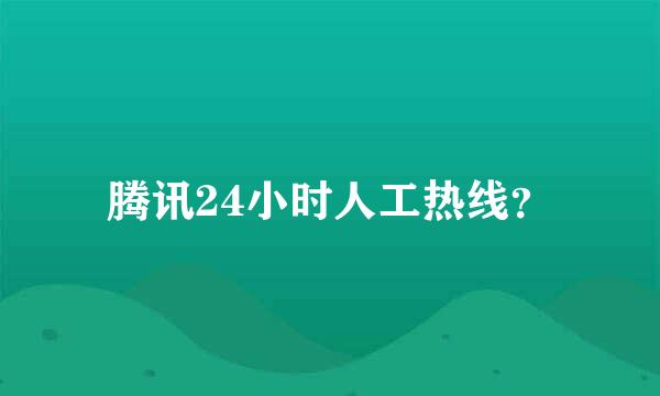 腾讯24小时人工热线？