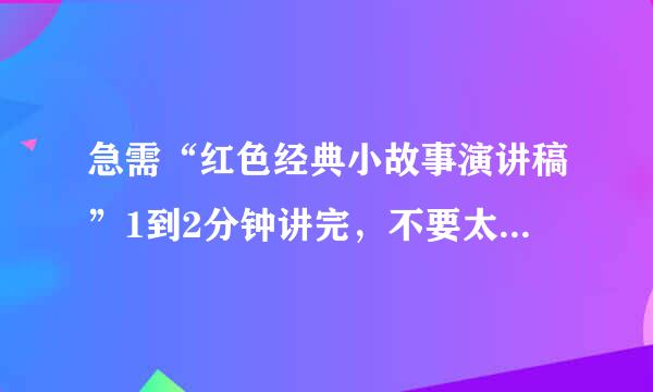 急需“红色经典小故事演讲稿”1到2分钟讲完，不要太长，只是小学生演讲比赛