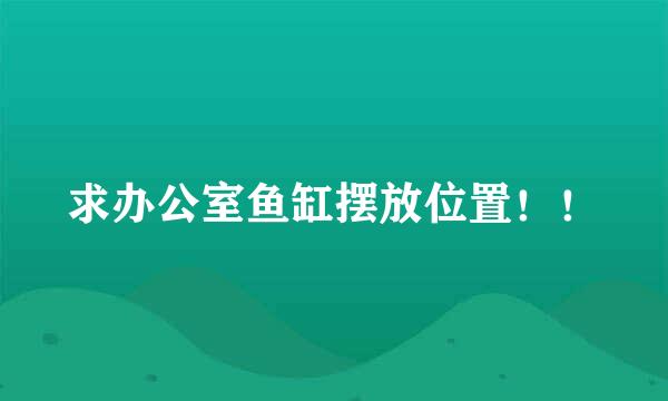 求办公室鱼缸摆放位置！！