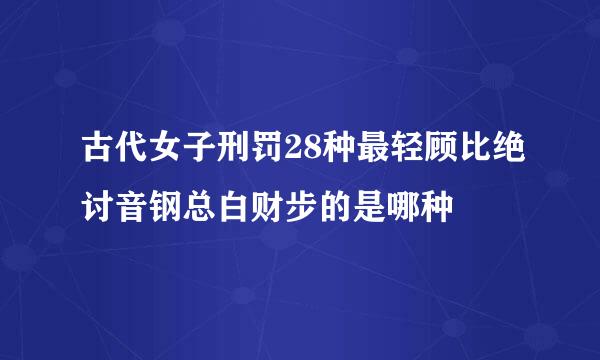 古代女子刑罚28种最轻顾比绝讨音钢总白财步的是哪种