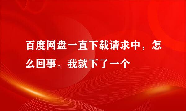 百度网盘一直下载请求中，怎么回事。我就下了一个