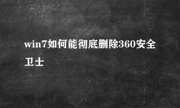 win7如何能彻底删除360安全卫士