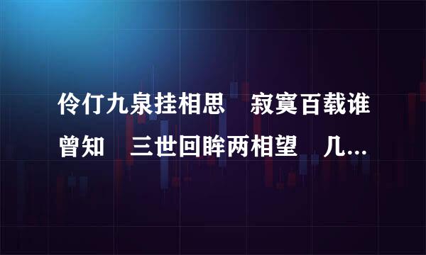 伶仃九泉挂相思 寂寞百载谁曾知 三世回眸两相望 几成追忆来自几成痴 的意思