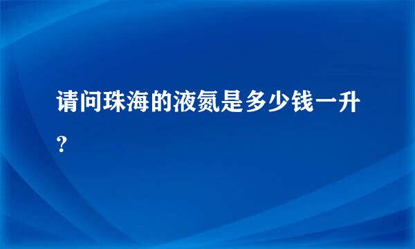 请问珠海的液氮是多少钱一升？