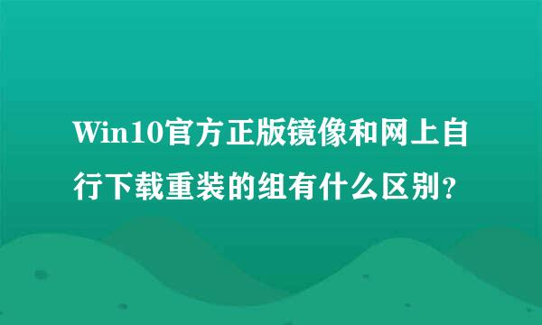 Win10官方正版镜像和网上自行下载重装的组有什么区别？