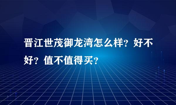 晋江世茂御龙湾怎么样？好不好？值不值得买？