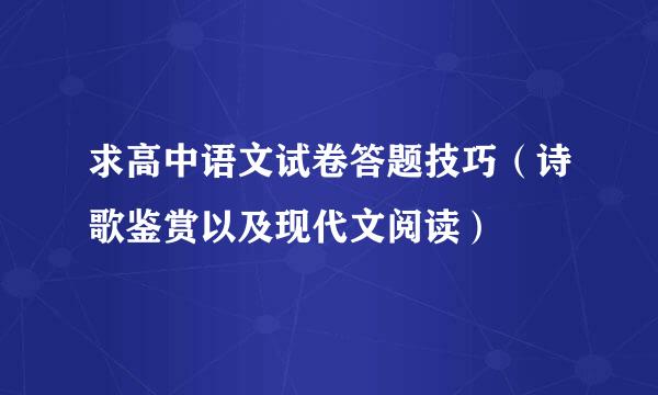 求高中语文试卷答题技巧（诗歌鉴赏以及现代文阅读）