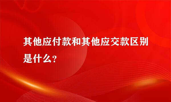 其他应付款和其他应交款区别是什么？