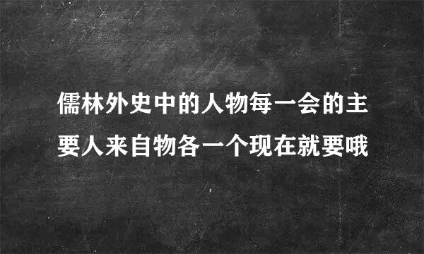 儒林外史中的人物每一会的主要人来自物各一个现在就要哦