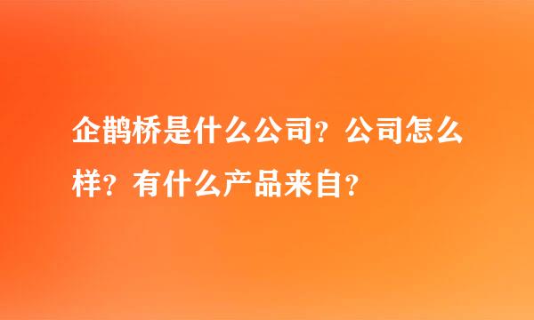 企鹊桥是什么公司？公司怎么样？有什么产品来自？