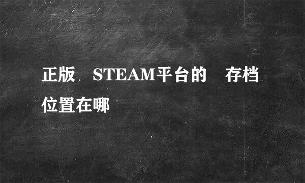 正版 STEAM平台的 存档位置在哪