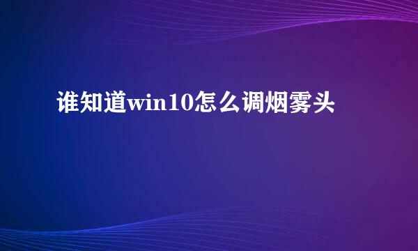 谁知道win10怎么调烟雾头